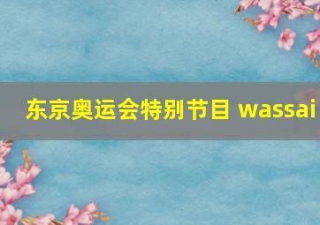 东京奥运会特别节目 wassai